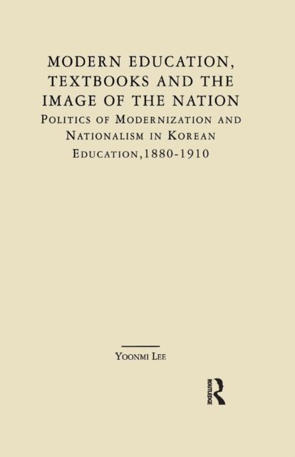 Modern Education, Textbooks, and the Image of the Nation : Politics and Modernization and Nationalism in Korean Education: 1880-1910