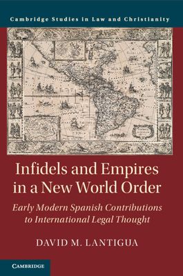 Infidels and Empires in a New World Order : Early Modern Spanish Contributions to International Legal Thought