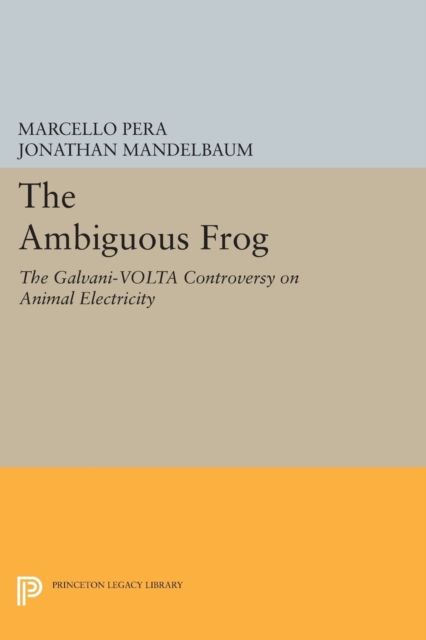 The Ambiguous Frog : The Galvani-Volta Controversy on Animal Electricity
