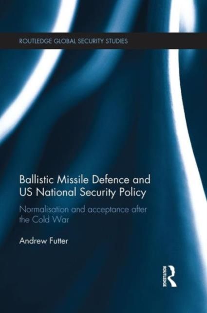 Ballistic Missile Defence and US National Security Policy : Normalisation and Acceptance after the Cold War
