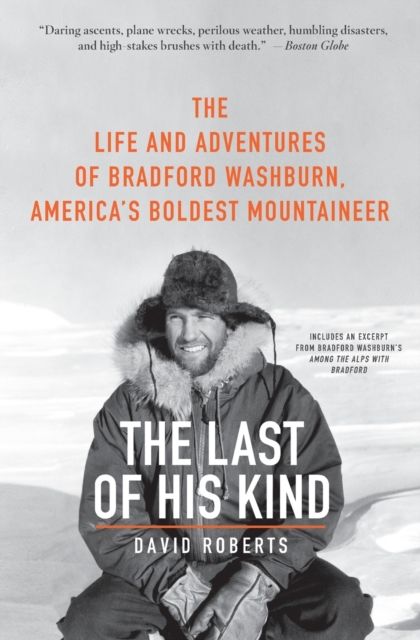 The Last of His Kind : The Life and Adventures of Bradford Washburn, America's Boldest Mountaineer