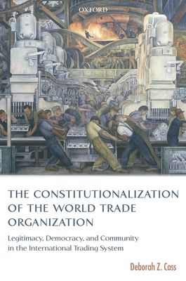 The Constitutionalization of the World Trade Organization : Legitimacy, Democracy, and Community in the International Trading System