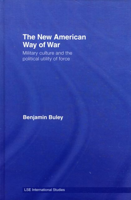 The New American Way of War : Military Culture and the Political Utility of Force