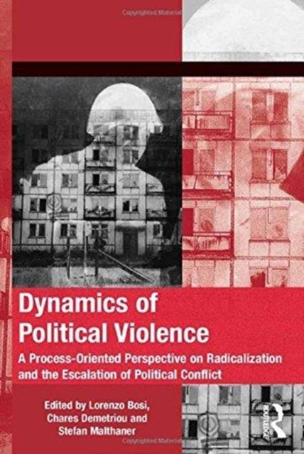 Dynamics of Political Violence : A Process-Oriented Perspective on Radicalization and the Escalation of Political Conflict