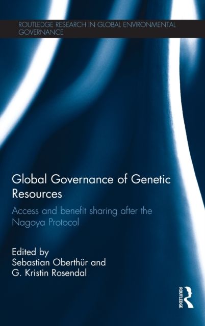Global Governance of Genetic Resources : Access and Benefit Sharing after the Nagoya Protocol