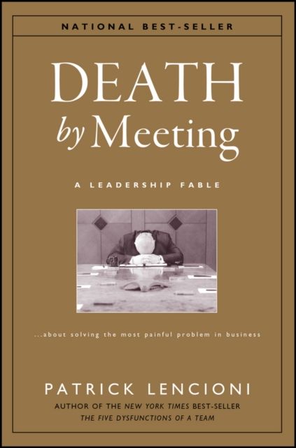 Death by Meeting : A Leadership Fable...About Solving the Most Painful Problem in Business