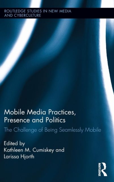 Mobile Media Practices, Presence and Politics : The Challenge of Being Seamlessly Mobile