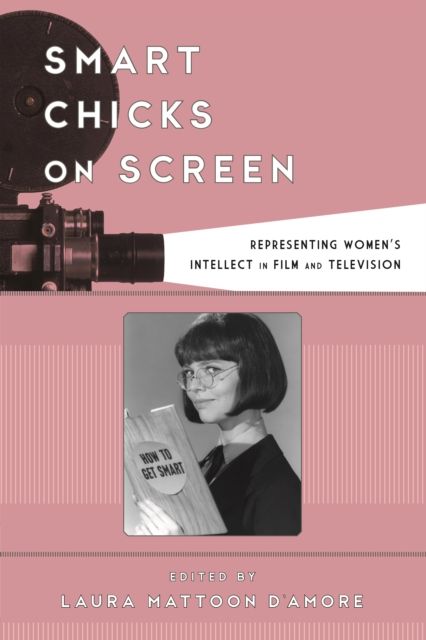Smart Chicks on Screen : Representing Women's Intellect in Film and Television