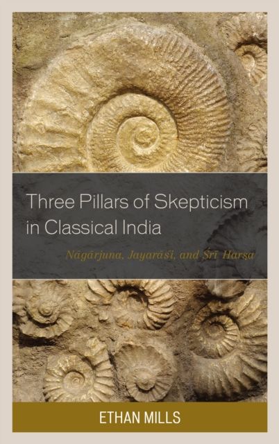Three Pillars of Skepticism in Classical India : Nagarjuna, Jayarasi, and Sri Harsa