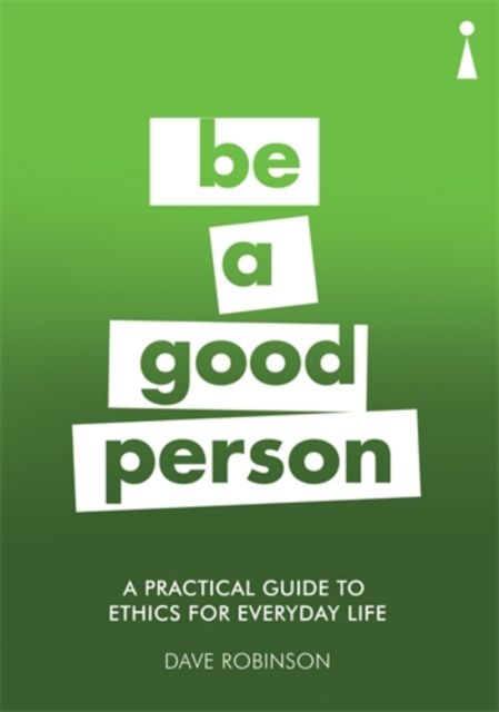A Practical Guide to Ethics for Everyday Life : Be a Good Person