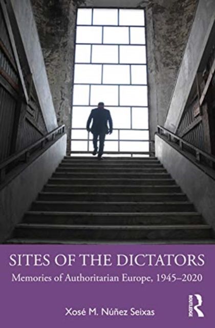 Sites of the Dictators : Memories of Authoritarian Europe, 1945–2020