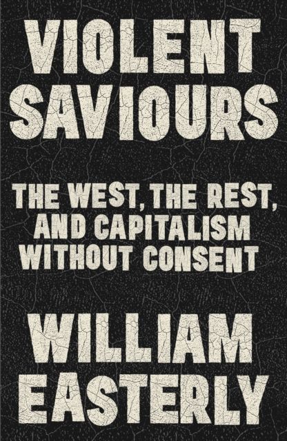 Violent Saviours : The West, the Rest, and Capitalism Without Consent