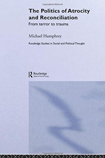 The Politics of Atrocity and Reconciliation : From Terror to Trauma