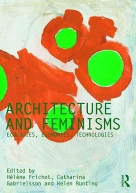 Architecture and Feminisms : Ecologies, Economies, Technologies