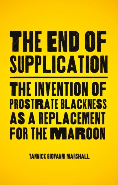 The End of Supplication : The Invention of Prostrate Blackness as a Replacement for the Maroon