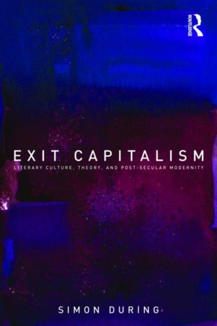 Exit Capitalism : Literary Culture, Theory and Post-Secular Modernity