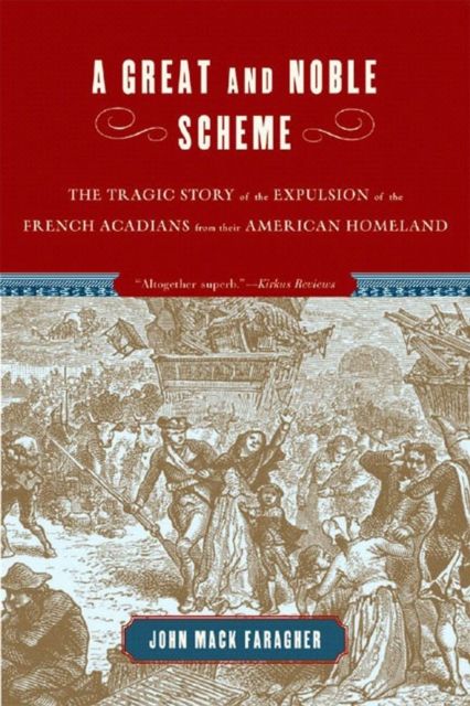 A Great and Noble Scheme : The Tragic Story of the Expulsion of the French Acadians from Their American Homeland