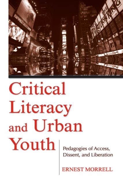 Critical Literacy and Urban Youth : Pedagogies of Access, Dissent, and Liberation