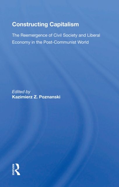 Constructing Capitalism : The Reemergence Of Civil Society And Liberal Economy In The Post-communist World