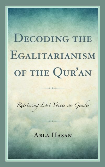 Decoding the Egalitarianism of the Qur'an : Retrieving Lost Voices on Gender