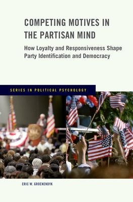 Competing Motives in the Partisan Mind : How Loyalty and Responsiveness Shape Party Identification and Democracy