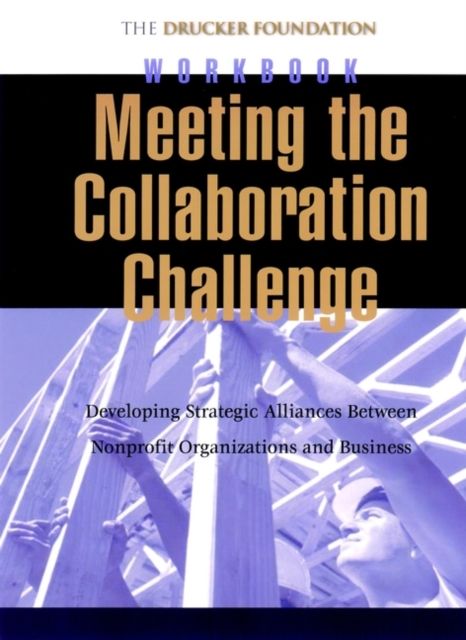 Meeting the Collaboration Challenge Workbook : Developing Strategic Alliances Between Nonprofit Organizations and Businesses Set