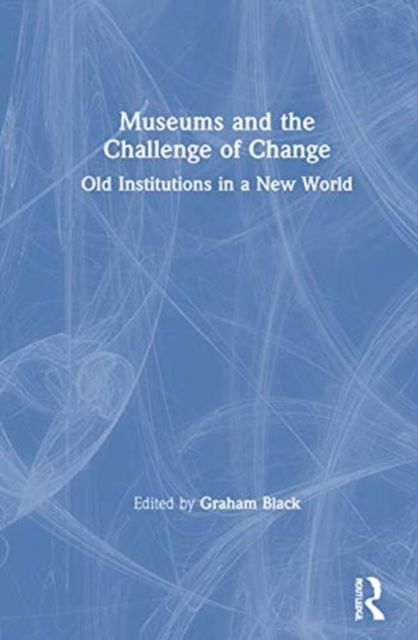 Museums and the Challenge of Change : Old Institutions in a New World