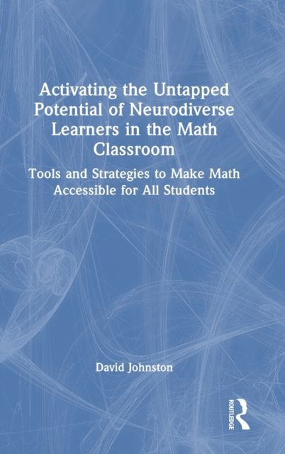 Activating the Untapped Potential of Neurodiverse Learners in the Math Classroom : Tools and Strategies to Make Math Accessible for All Students
