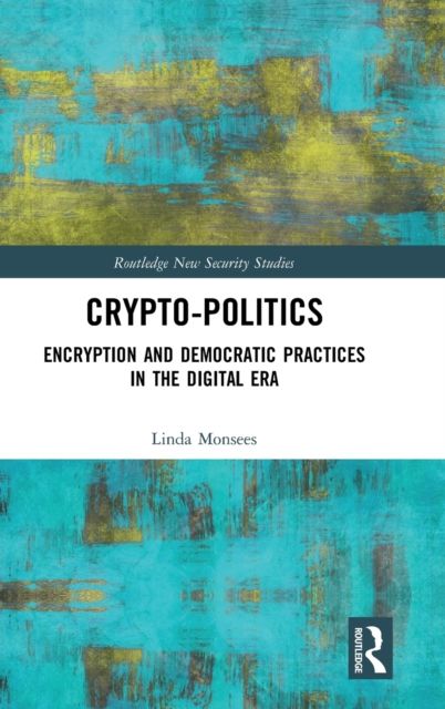 Crypto-Politics : Encryption and Democratic Practices in the Digital Era