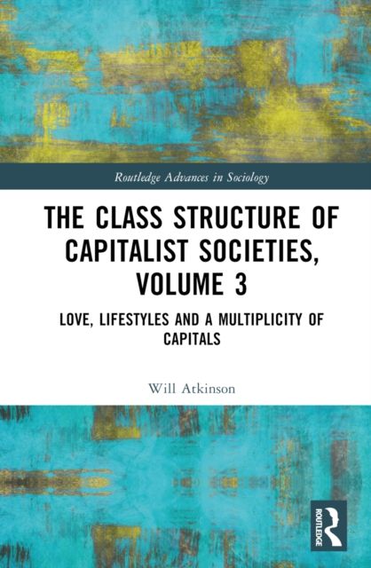 The Class Structure of Capitalist Societies, Volume 3 : Love, Lifestyles and a Multiplicity of Capitals