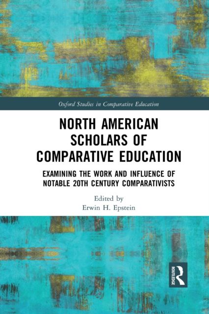 North American Scholars of Comparative Education : Examining the Work and Influence of Notable 20th Century Comparativists