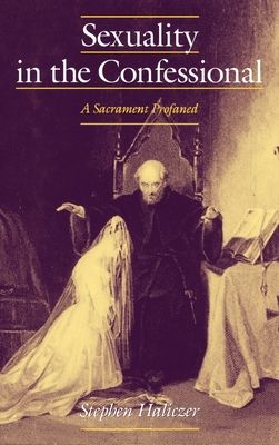 Sexuality in the Confessional : A Sacrament Profaned