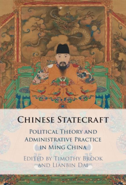 Chinese Statecraft : Political Theory and Administrative Practice in Ming China