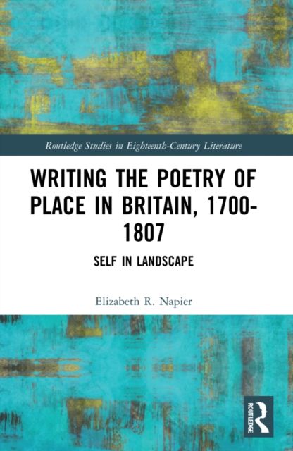 Writing the Poetry of Place in Britain, 1700–1807 : Self in Landscape