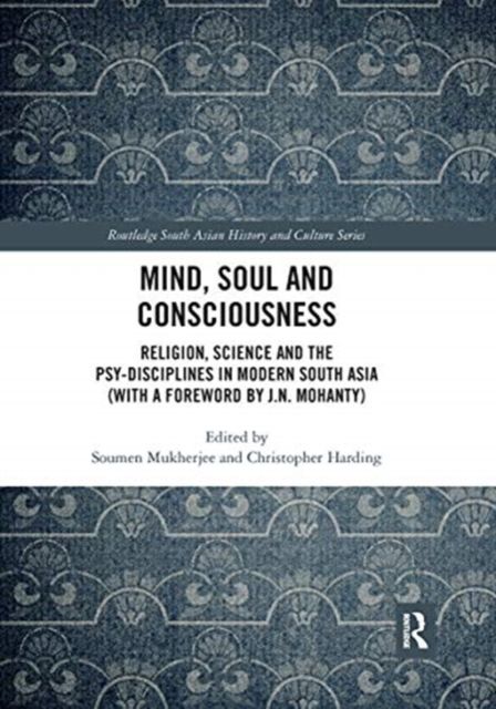 Mind, Soul and Consciousness : Religion, Science and the Psy-Disciplines in Modern South Asia (With a Foreword by J.N. Mohanty)