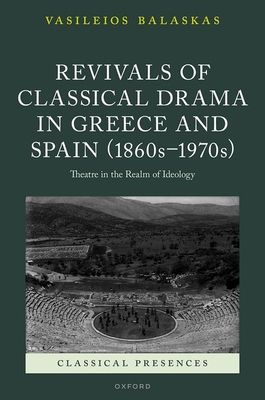 Revivals of Classical Drama in Greece and Spain (1860s–1970s) : Theatre in the Realm of Ideology