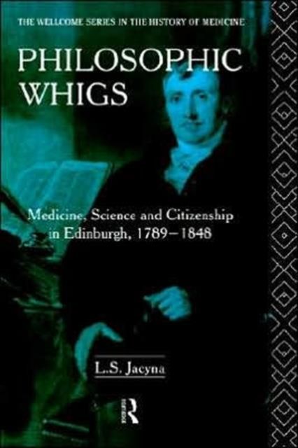 Philosophic Whigs : Medicine, Science and Citizenship in Edinburgh, 1789-1848