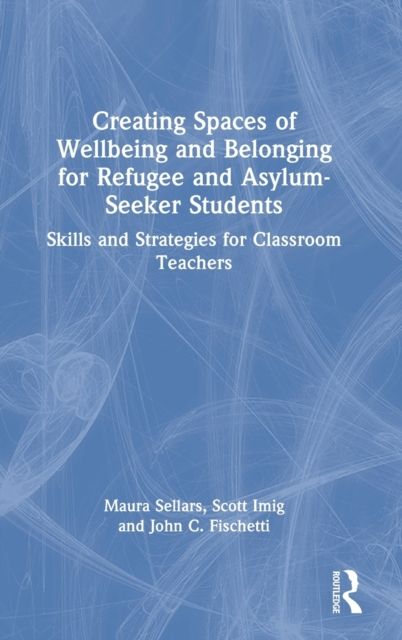 Creating Spaces of Wellbeing and Belonging for Refugee and Asylum-Seeker Students : Skills and Strategies for Classroom Teachers