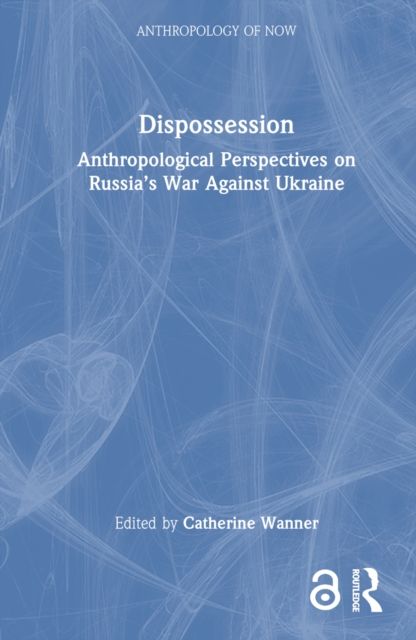 Dispossession : Anthropological Perspectives on Russia’s War Against Ukraine