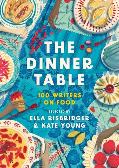 The Dinner Table : Over 100 Writers on Food