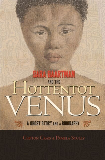 Sara Baartman and the Hottentot Venus : A Ghost Story and a Biography
