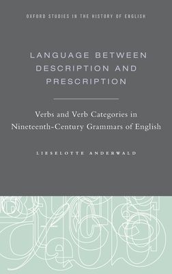 Language Between Description and Prescription : Verbs and Verb Categories in Nineteenth-Century Grammars of English