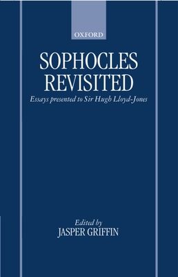 Sophocles Revisited : Essays Presented to Sir Hugh Lloyd-Jones