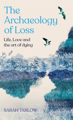 Archaeology of Loss : Life, love and the art of dying