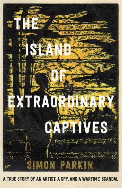 The Island of Extraordinary Captives : A True Story of an Artist, a Spy and a Wartime Scandal