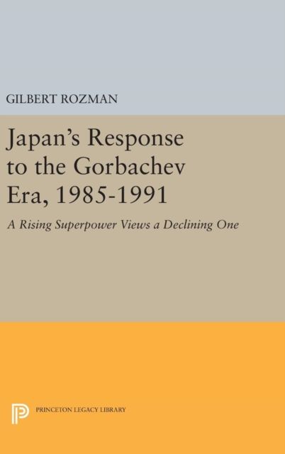 Japan's Response to the Gorbachev Era, 1985-1991 : A Rising Superpower Views a Declining One