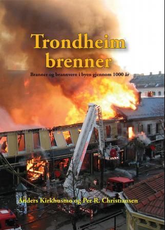 Trondheim brenner : brann og brannvern i byen gjennom 1000 år