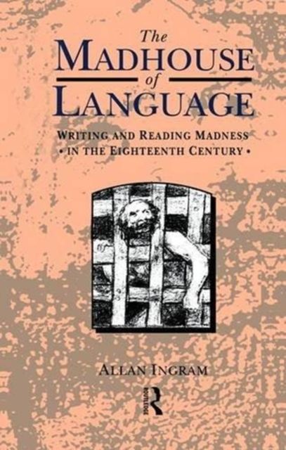 The Madhouse of Language : Writing and Reading Madness in the Eighteenth Century