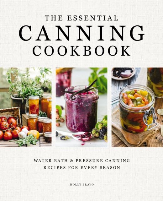 The Essential Canning Cookbook : Water Bath and   Pressure Canning Recipes for Every Season
