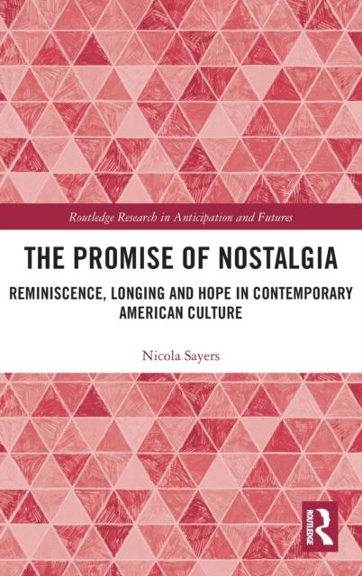 The Promise of Nostalgia : Reminiscence, Longing and Hope in Contemporary American Culture